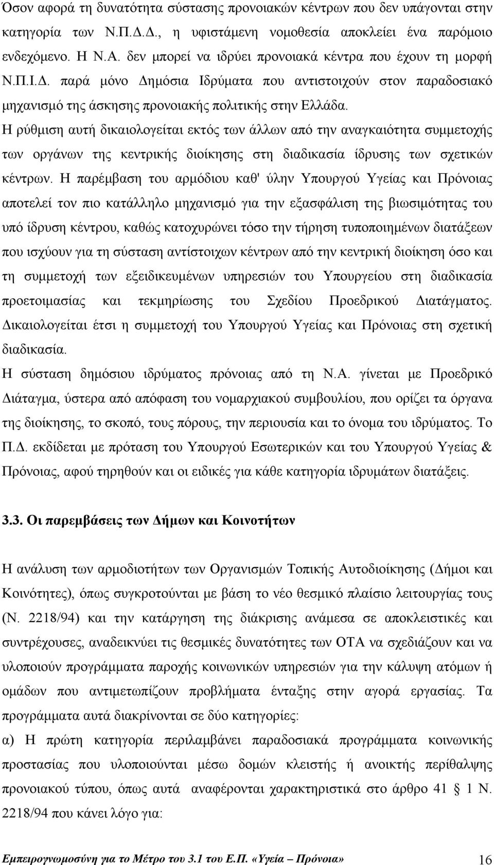 Η ρύθμιση αυτή δικαιολογείται εκτός των άλλων από την αναγκαιότητα συμμετοχής των οργάνων της κεντρικής διοίκησης στη διαδικασία ίδρυσης των σχετικών κέντρων.