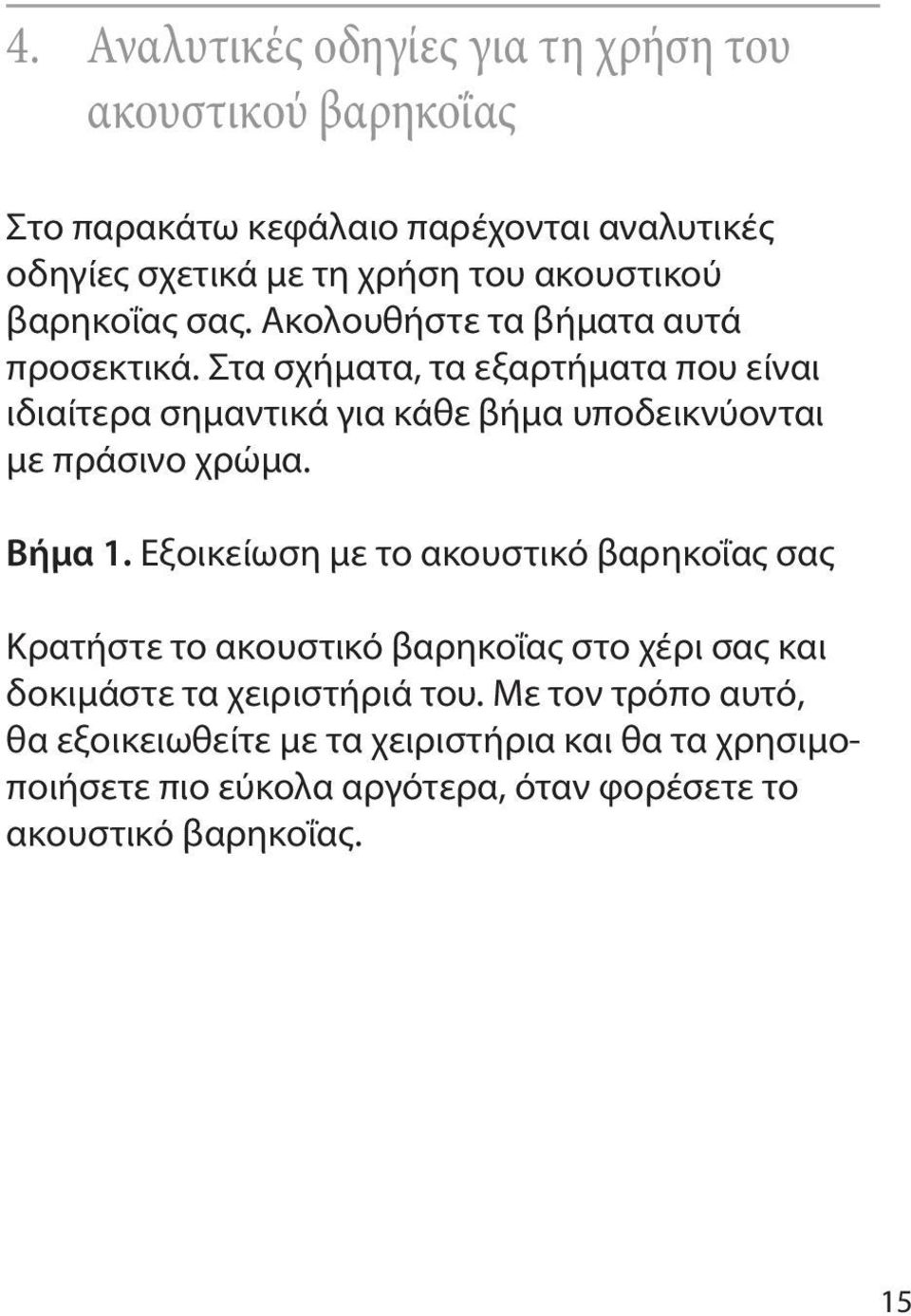 Στα σχήματα, τα εξαρτήματα που είναι ιδιαίτερα σημαντικά για κάθε βήμα υποδεικνύονται με πράσινο χρώμα. Βήμα 1.