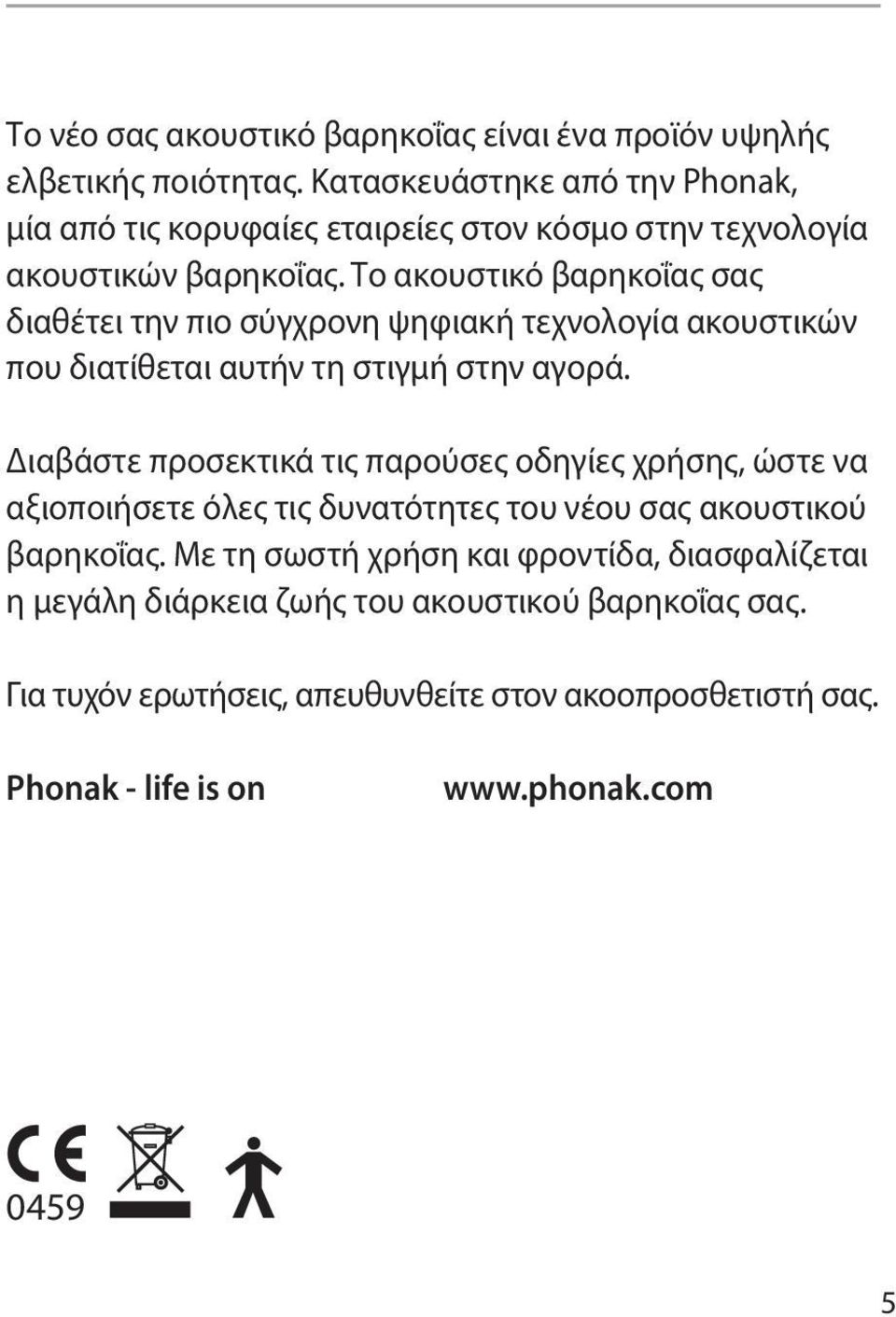 Το ακουστικό βαρηκοΐας σας διαθέτει την πιο σύγχρονη ψηφιακή τεχνολογία ακουστικών που διατίθεται αυτήν τη στιγμή στην αγορά.