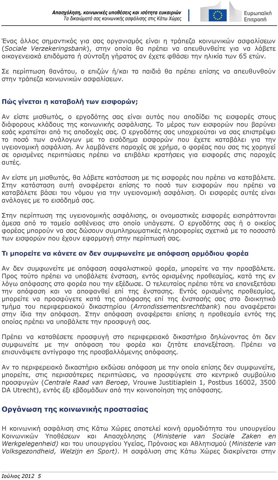 Πώς γίνεται η καταβολή των εισφορών; Αν είστε μισθωτός, ο εργοδότης σας είναι αυτός που αποδίδει τις εισφορές στους διάφορους κλάδους της κοινωνικής ασφάλισης.