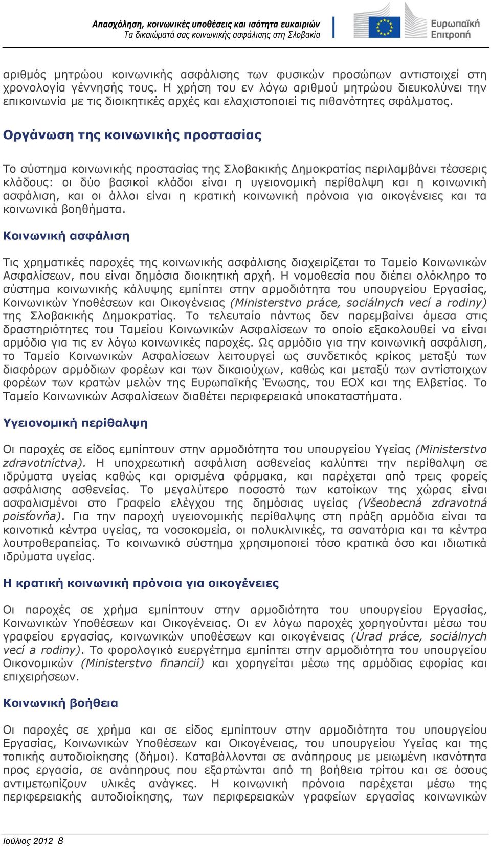 Οργάνωση της κοινωνικής προστασίας Το σύστημα κοινωνικής προστασίας της Σλοβακικής Δημοκρατίας περιλαμβάνει τέσσερις κλάδους: οι δύο βασικοί κλάδοι είναι η υγειονομική περίθαλψη και η κοινωνική