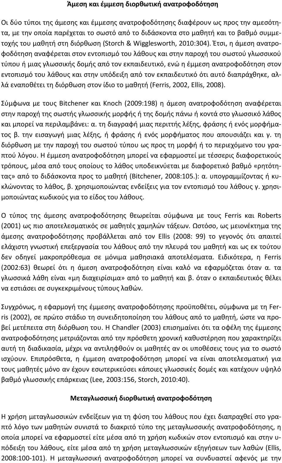 Έτσι, η άμεση ανατροφοδότηση αναφέρεται στον εντοπισμό του λάθους και στην παροχή του σωστού γλωσσικού τύπου ή μιας γλωσσικής δομής από τον εκπαιδευτικό, ενώ η έμμεση ανατροφοδότηση στον εντοπισμό