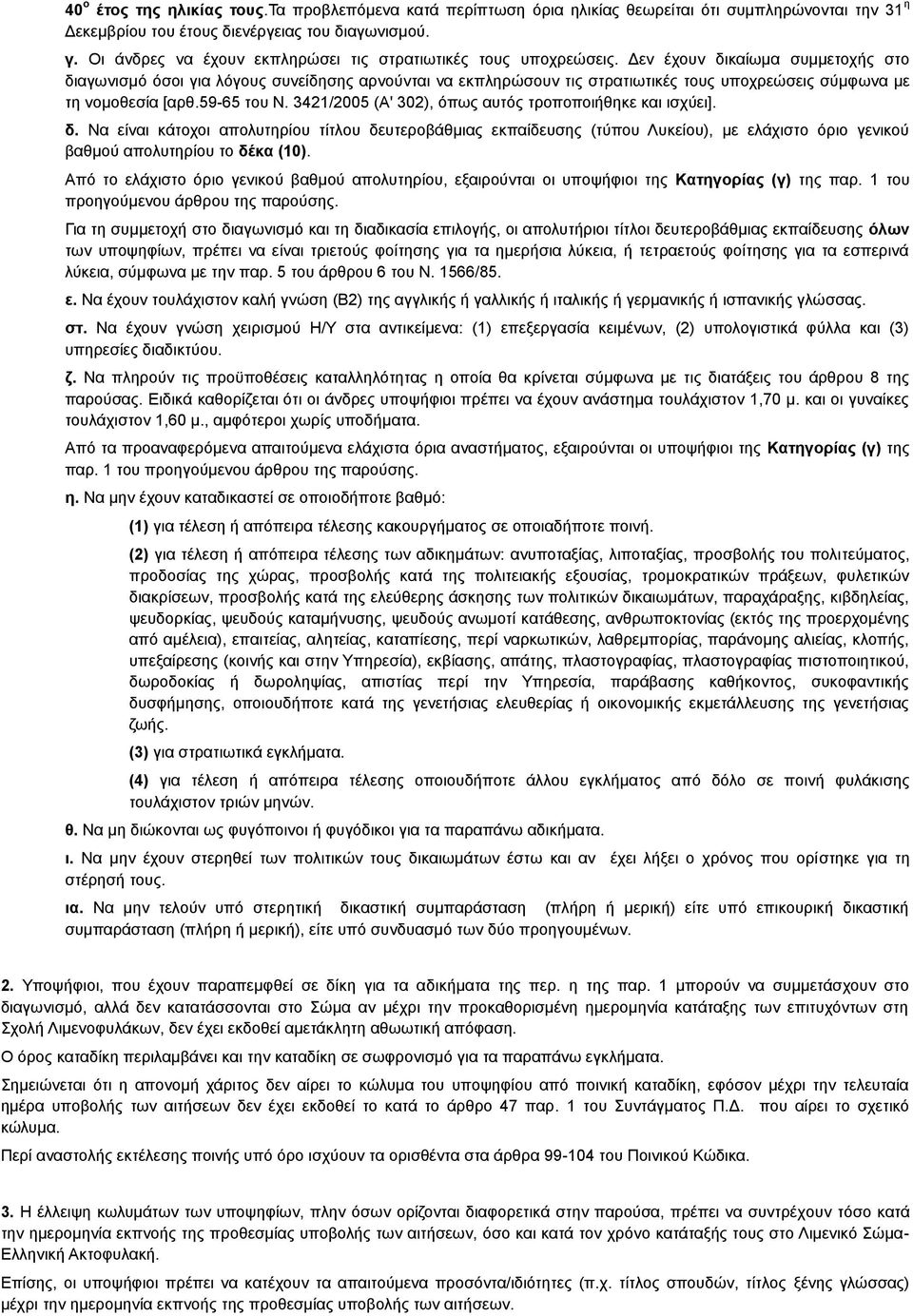 Δεν έχουν δικαίωμα συμμετοχής στο διαγωνισμό όσοι για λόγους συνείδησης αρνούνται να εκπληρώσουν τις στρατιωτικές τους υποχρεώσεις σύµφωνα µε τη νοµοθεσία [αρθ.59-65 του Ν.