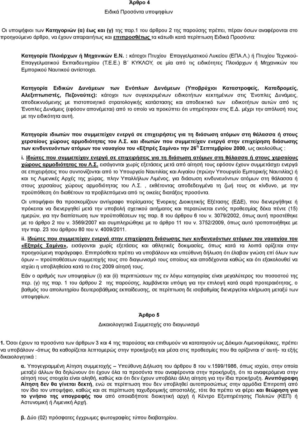 : κάτοχοι Πτυχίου Επαγγελματικού Λυκείου (ΕΠΑ.Λ.) ή Πτυχίου Τεχνικού- Επαγγελματικού Εκπαιδευτηρίου (Τ.Ε.Ε.) Β ΚΥΚΛΟΥ, σε μία από τις ειδικότητες Πλοιάρχων ή Μηχανικών του Εμπορικού Ναυτικού αντίστοιχα.