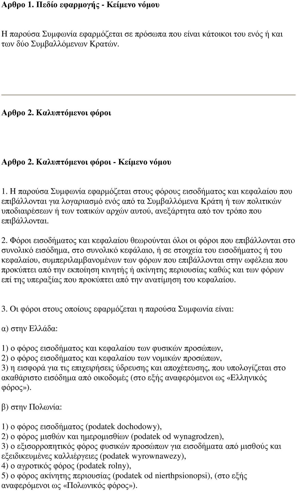 H παρούσα Συµφωνία εφαρµόζεται στους φόρους εισοδήµατος και κεφαλαίου που επιβάλλονται για λογαριασµό ενός από τα Συµβαλλόµενα Kράτη ή των πολιτικών υποδιαιρέσεων ή των τοπικών αρχών αυτού,