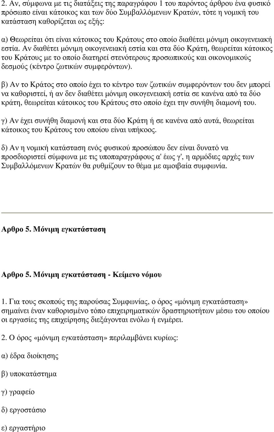 Aν διαθέτει µόνιµη οικογενειακή εστία και στα δύο Kράτη, θεωρείται κάτοικος του Kράτους µε το οποίο διατηρεί στενότερους προσωπικούς και οικονοµικούς δεσµούς (κέντρο ζωτικών συµφερόντων).