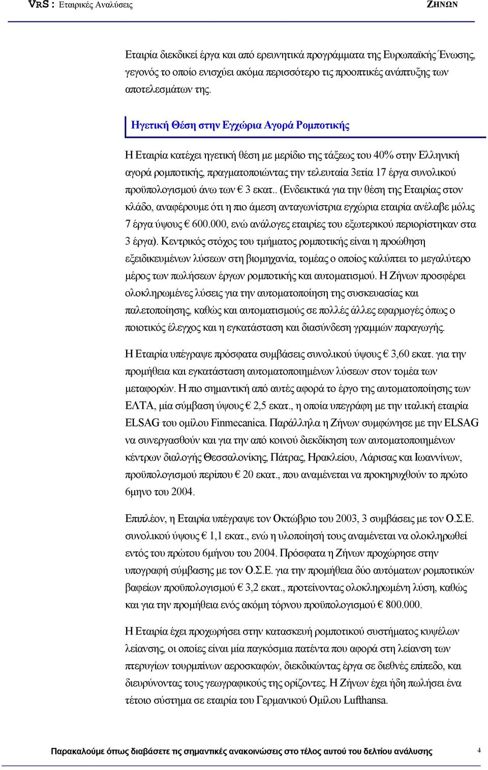 προϋπολογισμού άνω των 3 εκατ.. (Ενδεικτικά για την θέση της Εταιρίας στον κλάδο, αναφέρουμε ότι η πιο άμεση ανταγωνίστρια εγχώρια εταιρία ανέλαβε μόλις 7 έργα ύψους 600.