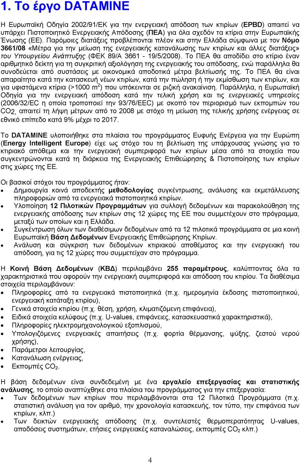Παρόμοιες διατάξεις προβλέπονται πλέον και στην Ελλάδα σύμφωνα με τον Νόμο 3661/8 «Μέτρα για την μείωση της ενεργειακής κατανάλωσης των κτιρίων και άλλες διατάξεις» του Υπουργείου Ανάπτυξης (ΦΕΚ 89/Α