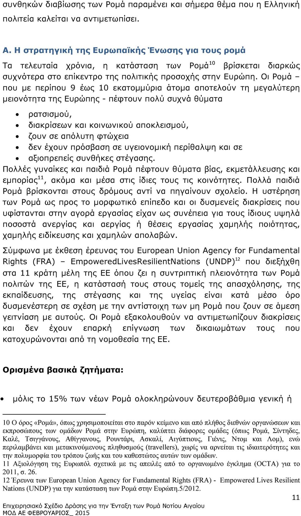 Οι Ροµά που µε περίπου 9 έως 10 εκατοµµύρια άτοµα αποτελούν τη µεγαλύτερη µειονότητα της Ευρώπης - πέφτουν πολύ συχνά θύµατα ρατσισµού, διακρίσεων και κοινωνικού αποκλεισµού, ζουν σε απόλυτη φτώχεια