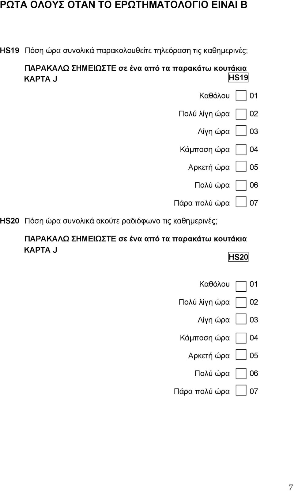 05 Πολύ ώρα 06 Πάρα πολύ ώρα 07 HS20 Πόση ώρα συνολικά ακούτε ραδιόφωνο τις καθηµερινές; ΠΑΡΑΚΑΛΩ ΣΗΜΕΙΩΣΤΕ σε ένα από τα