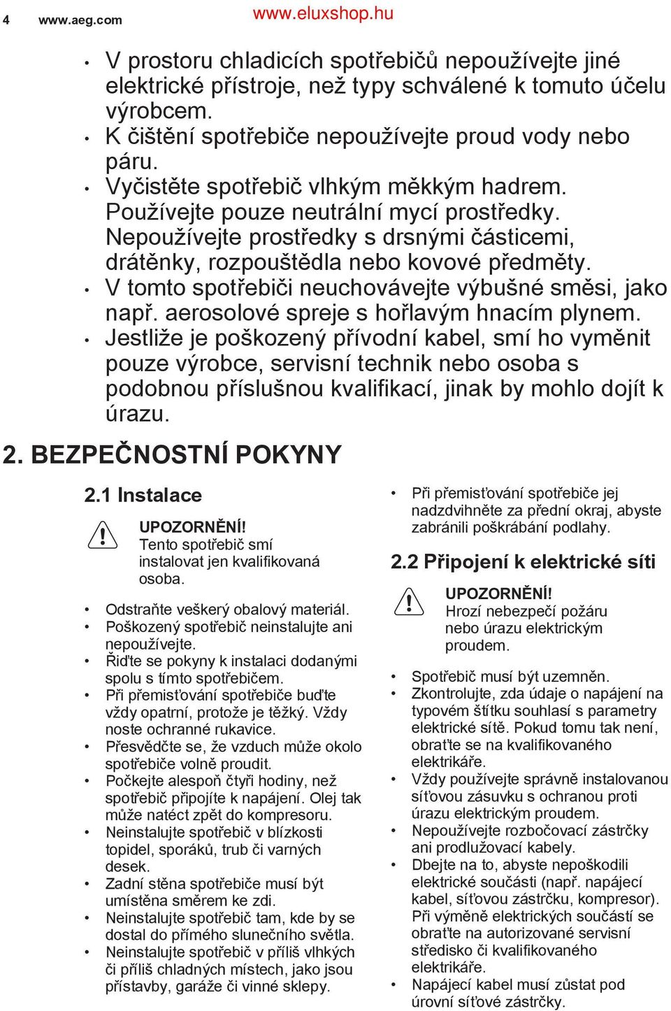 V tomto spotřebiči neuchovávejte výbušné směsi, jako např. aerosolové spreje s hořlavým hnacím plynem.