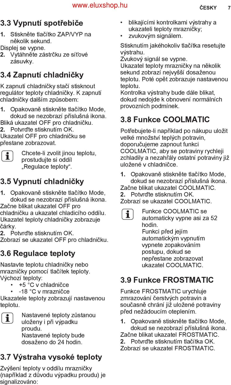 Ukazatel OFF pro chladničku se přestane zobrazovat. Chcete-li zvolit jinou teplotu, prostudujte si oddíl Regulace teploty. 3.5 Vypnutí chladničky 1.