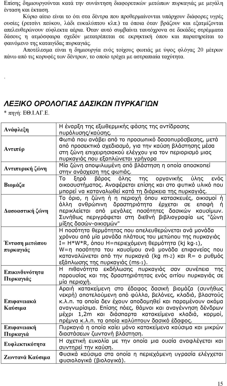 Όταν αυτό συμβαίνει ταυτόχρονα σε δεκάδες στρέμματα δάσους η ατμόσφαιρα σχεδόν μετατρέπεται σε εκρηκτική όπου και παρατηρείται το φαινόμενο της καταιγίδας πυρκαγιάς.