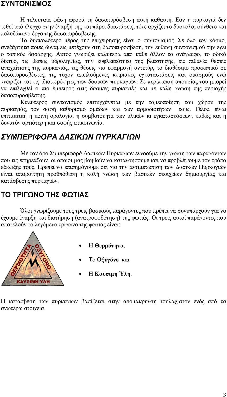 Το δυσκολότερο μέρος της επιχείρησης είναι ο συντονισμός. Σε όλο τον κόσμο, ανεξάρτητα ποιες δυνάμεις μετέχουν στη δασοπυρόσβεση, την ευθύνη συντονισμού την έχει ο τοπικός δασάρχης.