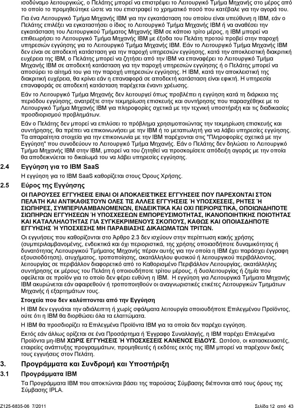 εγκατάσταση του Λειτουργικού Τμήματος Μηχανής IBM σε κάποιο τρίτο μέρος, η IBM μπορεί να επιθεωρήσει το Λειτουργικό Τμήμα Μηχανής IBM με έξοδα του Πελάτη προτού προβεί στην παροχή υπηρεσιών εγγύησης