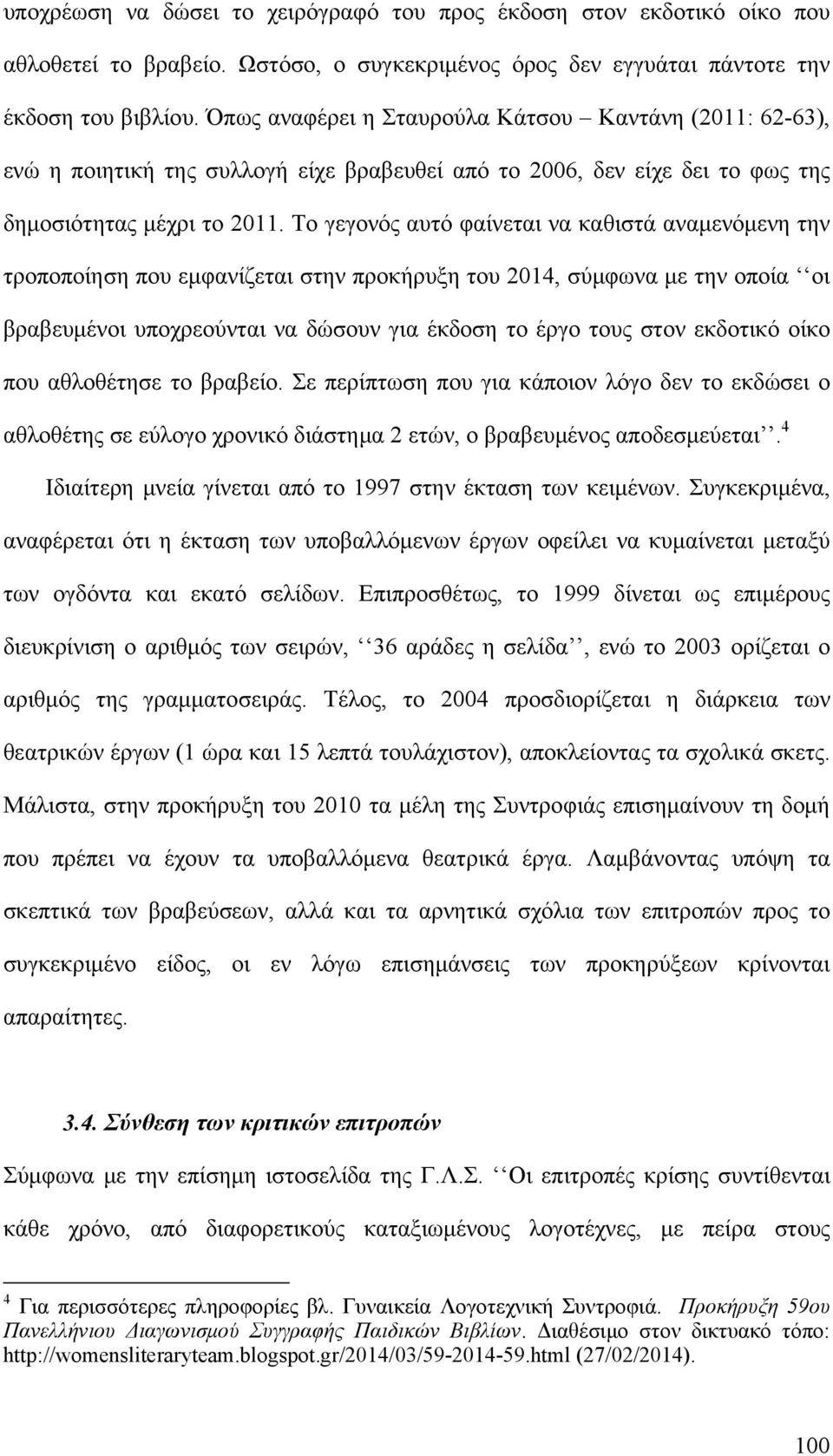 Το γεγονός αυτό φαίνεται να καθιστά αναμενόμενη την τροποποίηση που εμφανίζεται στην προκήρυξη του 2014, σύμφωνα με την οποία οι βραβευμένοι υποχρεούνται να δώσουν για έκδοση το έργο τους στον