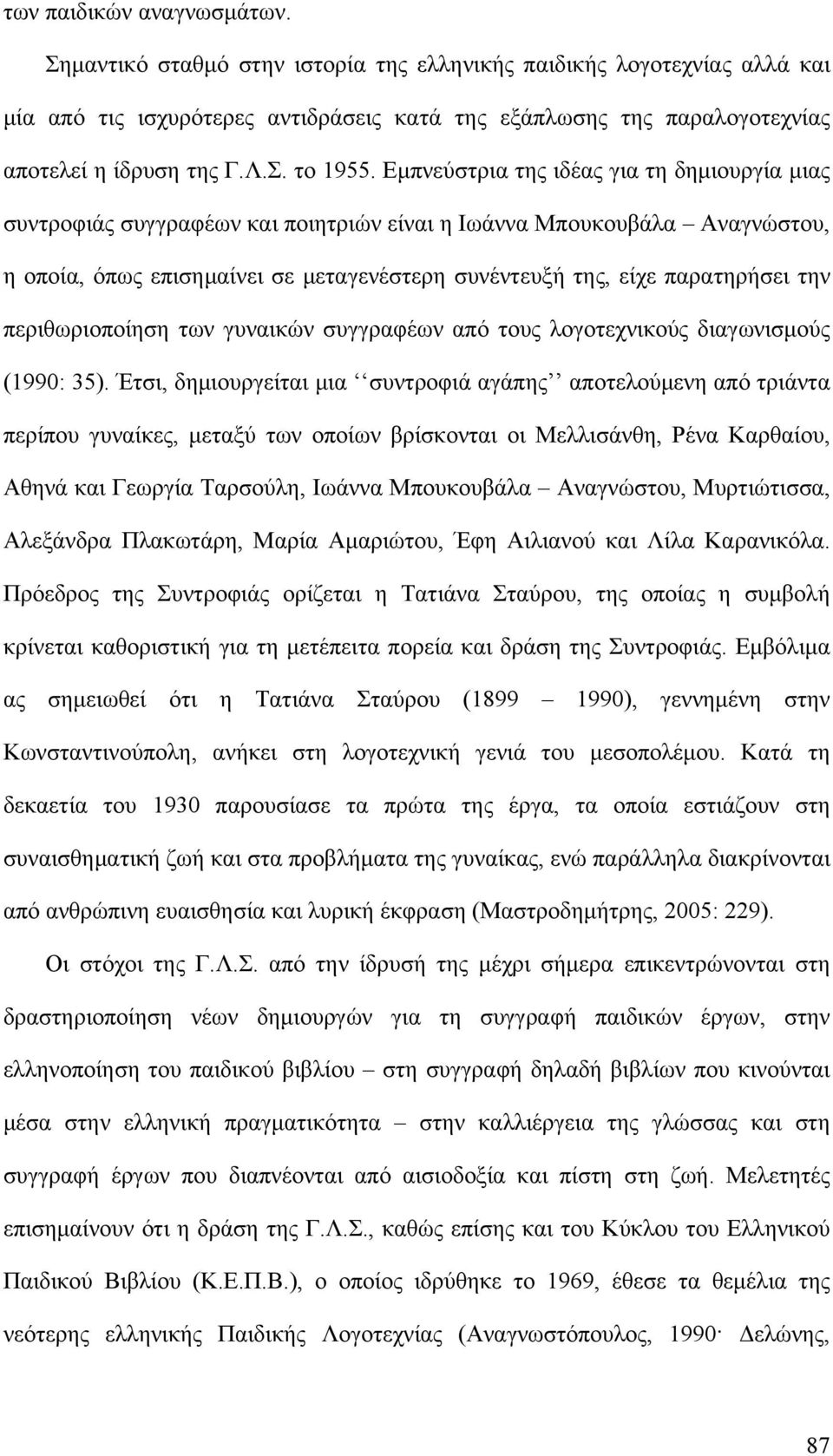 Εμπνεύστρια της ιδέας για τη δημιουργία μιας συντροφιάς συγγραφέων και ποιητριών είναι η Ιωάννα Μπουκουβάλα Αναγνώστου, η οποία, όπως επισημαίνει σε μεταγενέστερη συνέντευξή της, είχε παρατηρήσει την