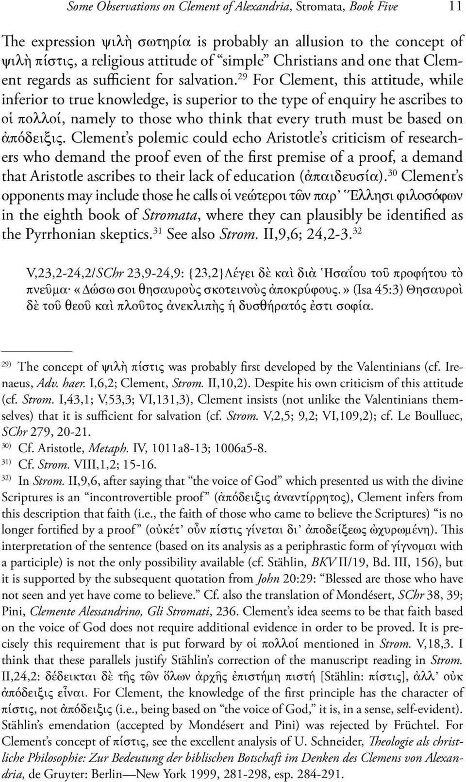 29 For Clement, this attitude, while inferior to true knowledge, is superior to the type of enquiry he ascribes to οἱ πολλοί, namely to those who think that every truth must be based on ἀπόδειξις.