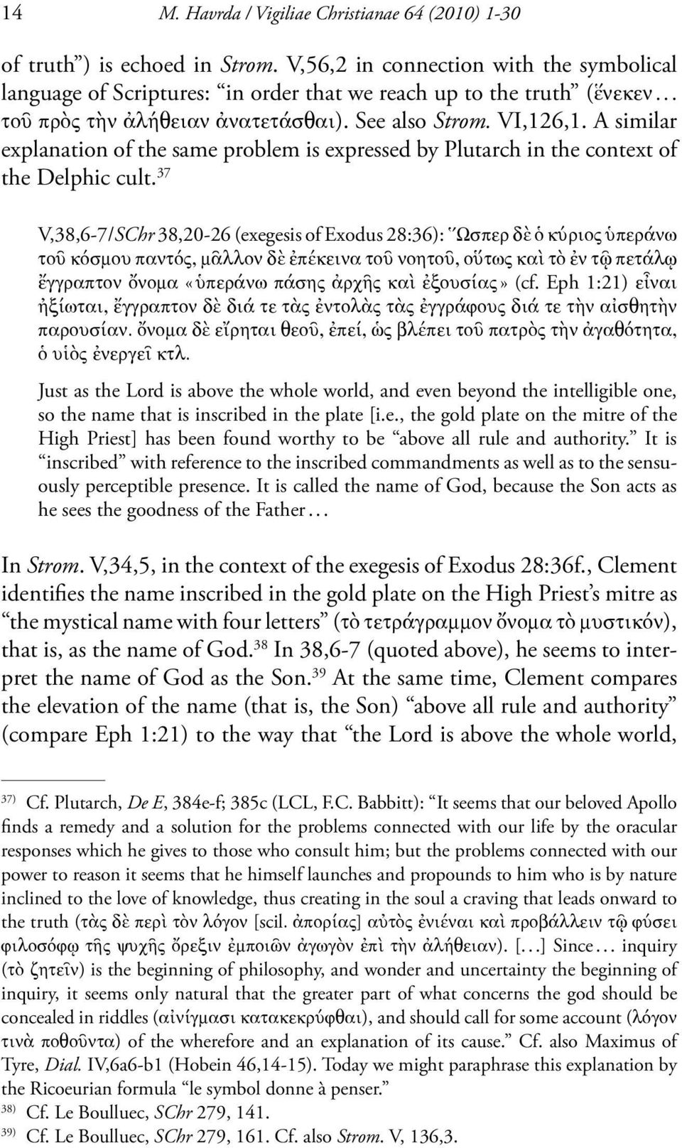 37 V,38,6-7/SChr 38,20-26 (exegesis of Exodus 28:36): Ωσπερ δὲ ὁ κύριος ὑπεράνω τοῦ κόσμου παντός, μᾶλλον δὲ ἐπέκεινα τοῦ νοητοῦ, οὕτως καὶ τὸ ἐν τῷ πετάλῳ ἔγγραπτον ὄνομα «ὑπεράνω πάσης ἀρχῆς καὶ