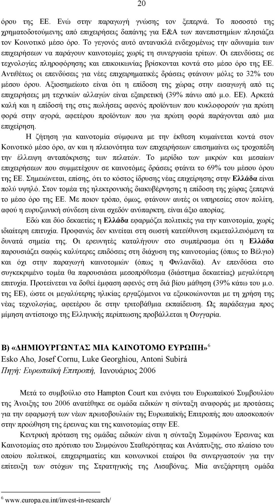 Οι επενδύσεις σε τεχνολογίες πληροφόρησης και επικοικωνίας βρίσκονται κοντά στο μέσο όρο της ΕΕ. Αντιθέτως οι επενδύσεις για νέες επιχειρηματικές δράσεις φτάνουν μόλις το 32% του μέσου όρου.