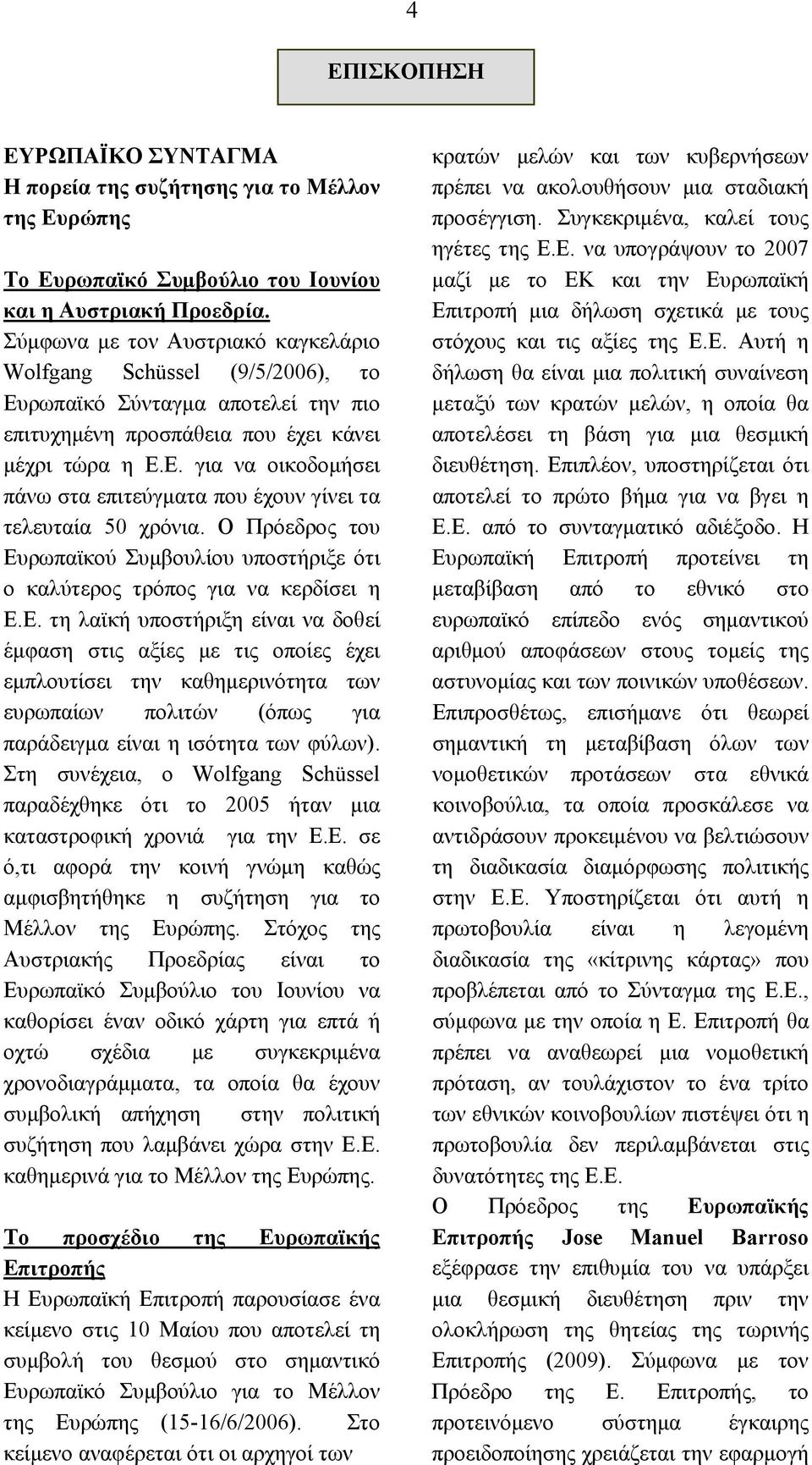 Ο Πρόεδρος του Ευρωπαϊκού Συμβουλίου υποστήριξε ότι ο καλύτερος τρόπος για να κερδίσει η Ε.Ε. τη λαϊκή υποστήριξη είναι να δοθεί έμφαση στις αξίες με τις οποίες έχει εμπλουτίσει την καθημερινότητα των ευρωπαίων πολιτών (όπως για παράδειγμα είναι η ισότητα των φύλων).