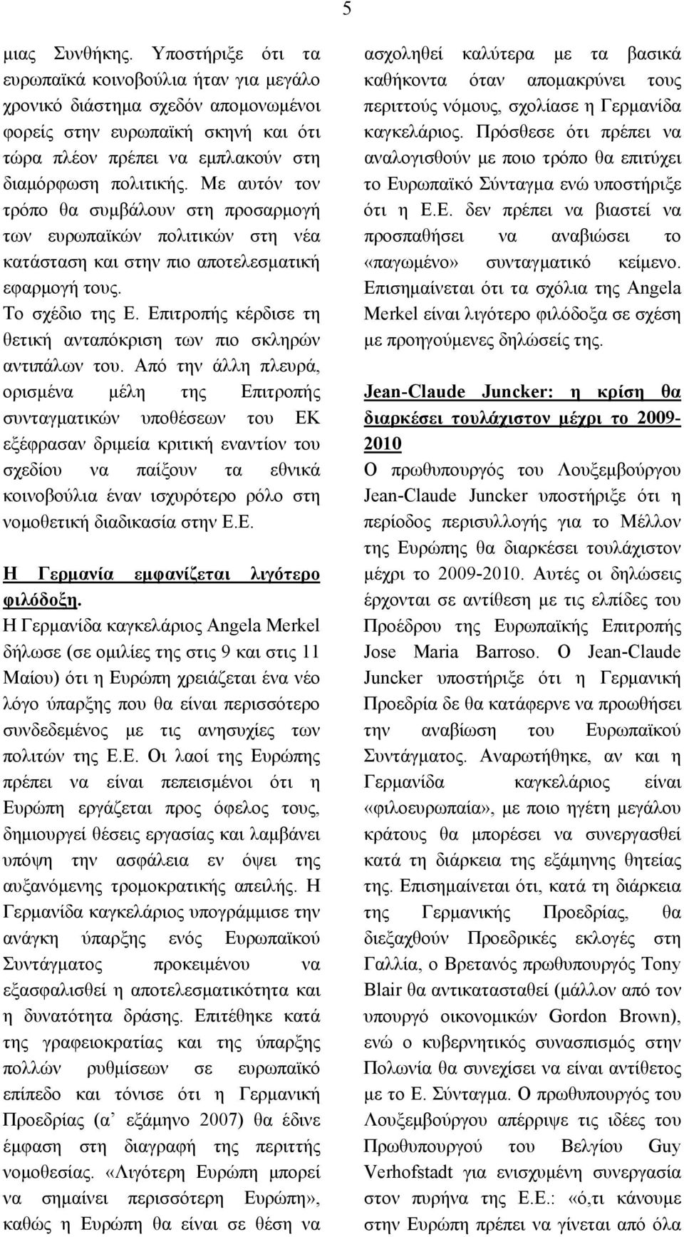 Με αυτόν τον τρόπο θα συμβάλουν στη προσαρμογή των ευρωπαϊκών πολιτικών στη νέα κατάσταση και στην πιο αποτελεσματική εφαρμογή τους. Το σχέδιο της Ε.