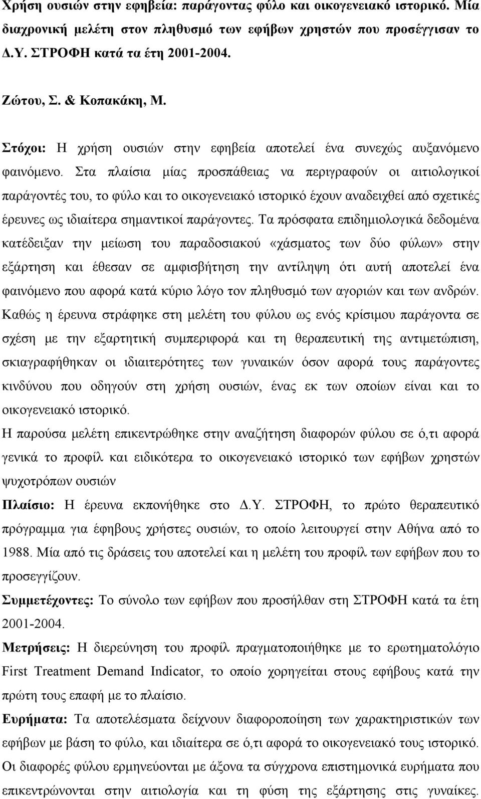 Στα πλαίσια μίας προσπάθειας να περιγραφούν οι αιτιολογικοί παράγοντές του, το φύλο και το οικογενειακό ιστορικό έχουν αναδειχθεί από σχετικές έρευνες ως ιδιαίτερα σημαντικοί παράγοντες.