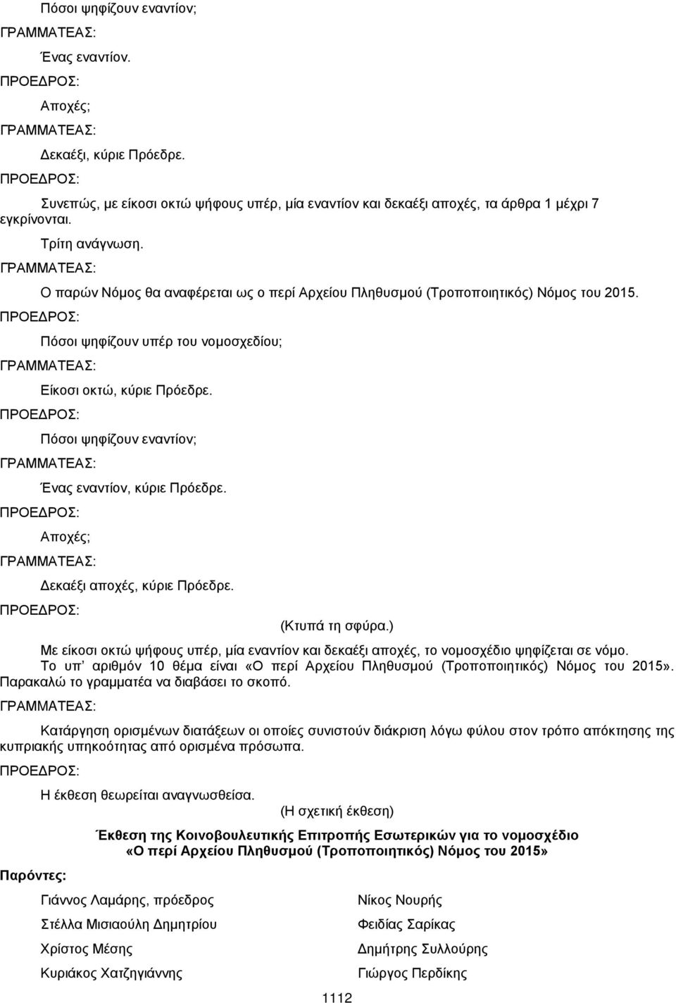 Πόσοι ψηφίζουν εναντίον; Ένας εναντίον, κύριε Πρόεδρε. Αποχές; Δεκαέξι αποχές, κύριε Πρόεδρε. (Κτυπά τη σφύρα.