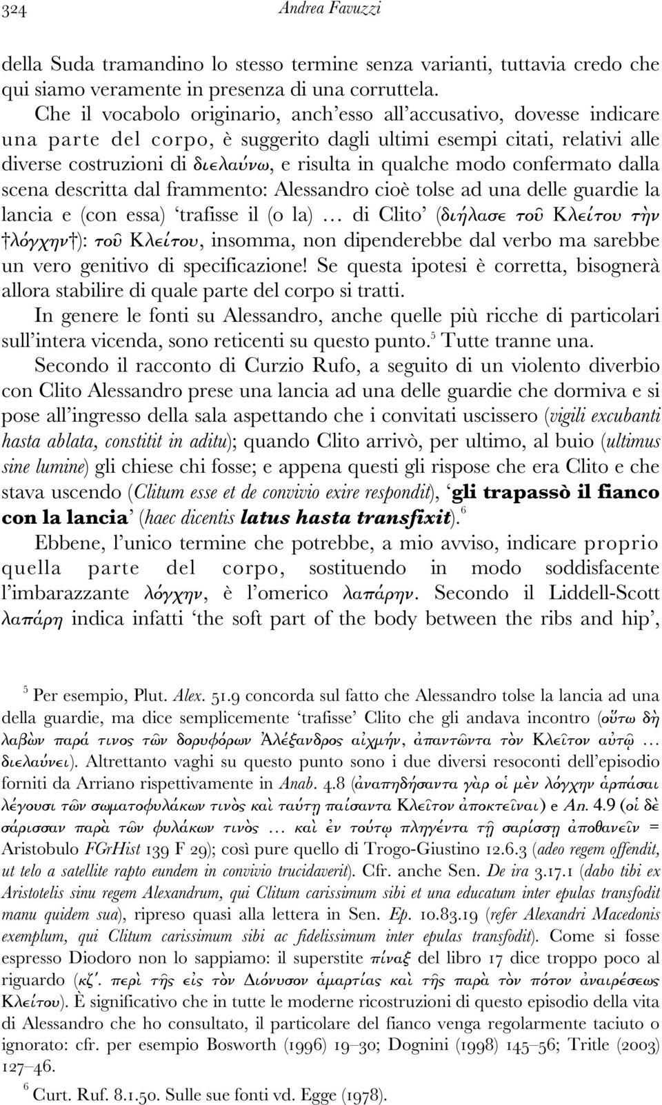 modo confermato dalla scena descritta dal frammento: Alessandro cioè tolse ad una delle guardie la lancia e (con essa) trafisse il (o la) di Clito (διήλασε τοῦ Κλείτου τὴν λόγχην ): τοῦ Κλείτου,