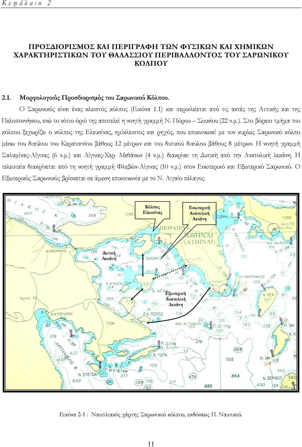 και περικλείεται από τις ακτές της Αττικής και της Πελοποννήσου, ενώ το νότιο όριό της αποτελεί η νοητή γραµµή Ν. Πόρου Σουνίου (22 ν.µ.).