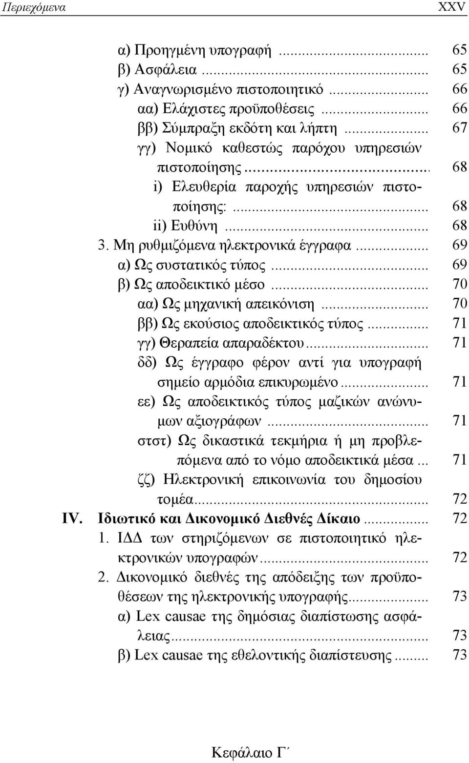 .. 69 β) Ως αποδεικτικό μέσο... 70 αα) Ως μηχανική απεικόνιση... 70 ββ) Ως εκούσιος αποδεικτικός τύπος... 71 γγ) Θεραπεία απαραδέκτου.