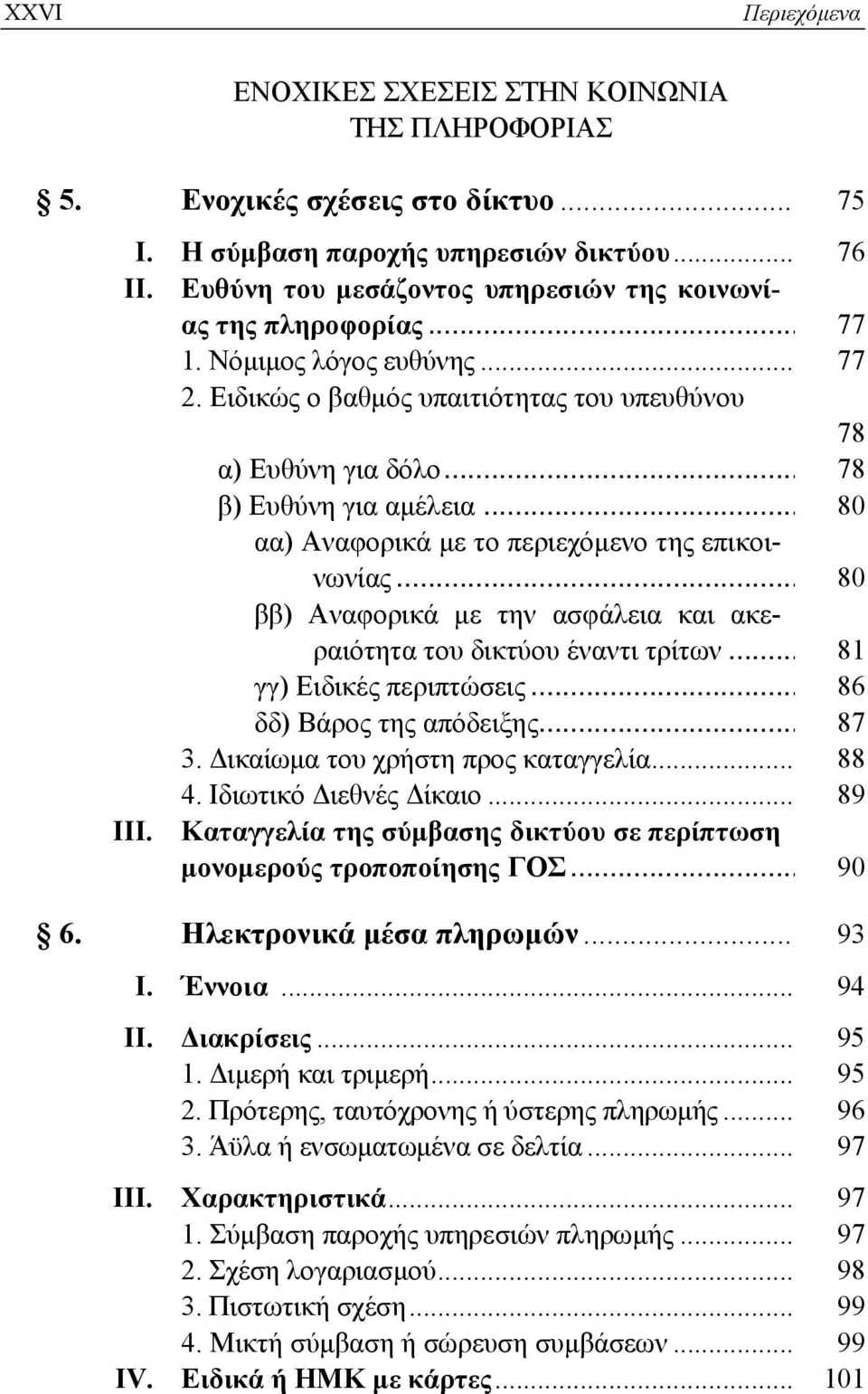 .. 80 αα) Αναφορικά με το περιεχόμενο της επικοινωνίας... 80 ββ) Αναφορικά με την ασφάλεια και ακεραιότητα του δικτύου έναντι τρίτων... 81 γγ) Ειδικές περιπτώσεις... 86 δδ) Βάρος της απόδειξης... 87 3.