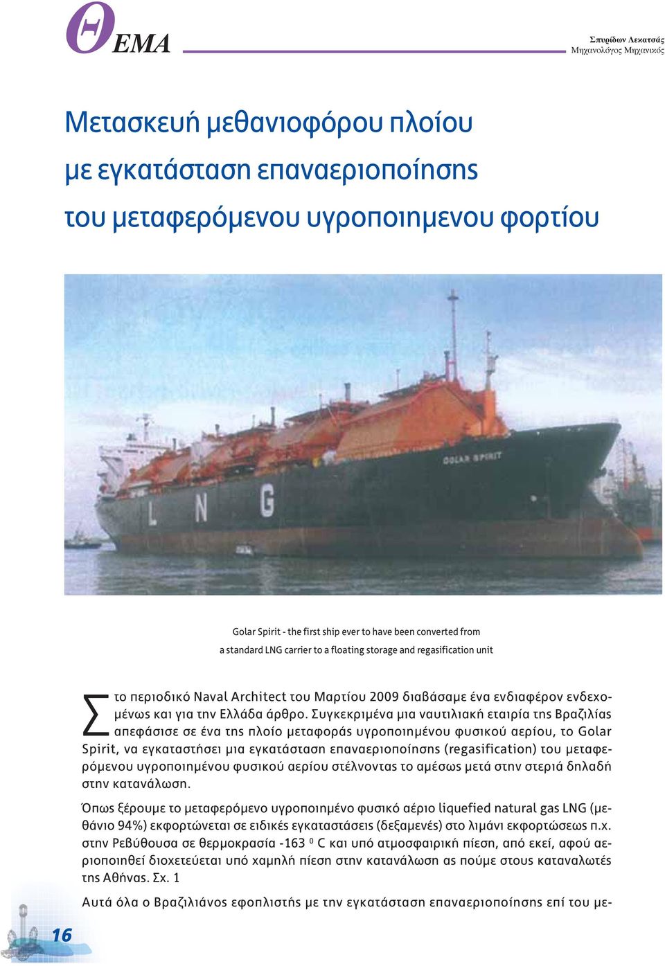 Συγκεκριμένα μια ναυτιλιακή εταιρία της Βραζιλίας απεφάσισε σε ένα της πλοίο μεταφοράς υγροποιημένου φυσικού αερίου, το Golar Spirit, να εγκαταστήσει μια εγκατάσταση επαναεριοποίησης (regasification)