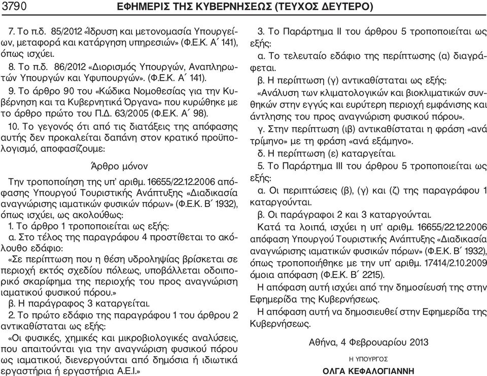 Το γεγονός ότι από τις διατάξεις της απόφασης αυτής δεν προκαλείται δαπάνη στον κρατικό προϋπο λογισμό, αποφασίζουμε: Άρθρο μόνον Την τροποποίηση της υπ αριθμ. 16655/22.12.