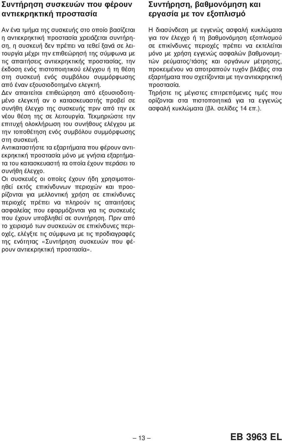 Δεν απαιτείται επιθεώρηση από εξουσιοδοτημένο ελεγκτή αν ο κατασκευαστής προβεί σε συνήθη έλεγχο της συσκευής πριν από την εκ νέου θέση της σε λειτουργία.