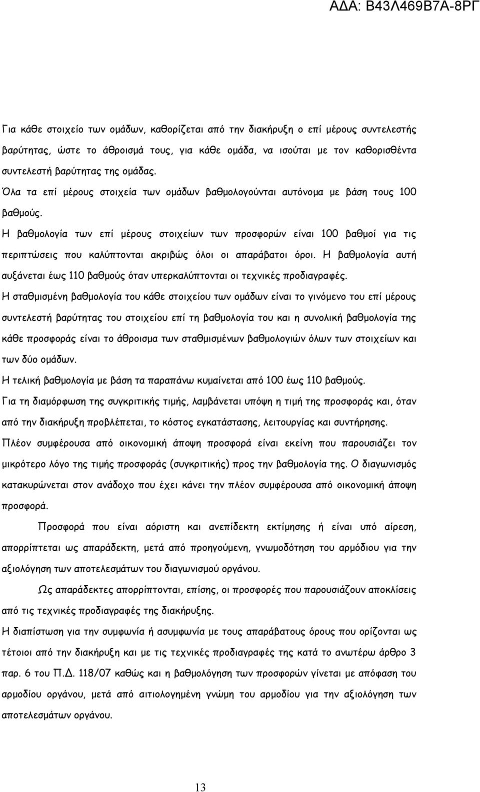 Η βαθμολογία των επί μέρους στοιχείων των προσφορών είναι 100 βαθμοί για τις περιπτώσεις που καλύπτονται ακριβώς όλοι οι απαράβατοι όροι.