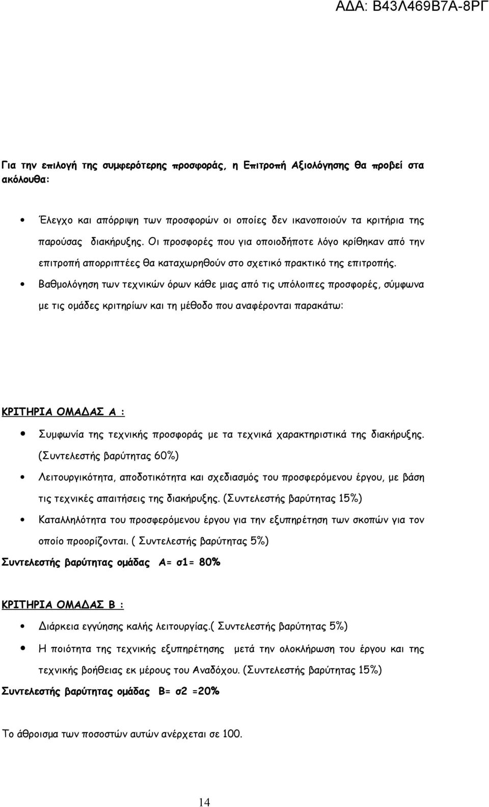 Βαθμολόγηση των τεχνικών όρων κάθε μιας από τις υπόλοιπες προσφορές, σύμφωνα με τις ομάδες κριτηρίων και τη μέθοδο που αναφέρονται παρακάτω: ΚΡΙΤΗΡΙΑ ΟΜΑΔΑΣ Α : Συμφωνία της τεχνικής προσφοράς με τα