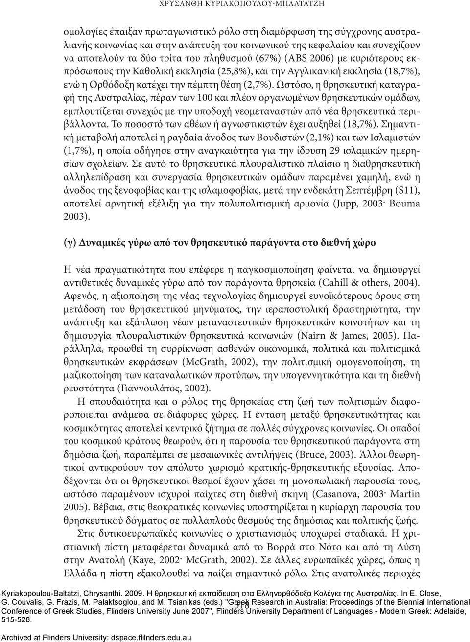 Ωστόσο, η θρησκευτική καταγραφή της Αυστραλίας, πέραν των 100 και πλέον οργανωμένων θρησκευτικών ομάδων, εμπλουτίζεται συνεχώς με την υποδοχή νεομεταναστών από νέα θρησκευτικά περιβάλλοντα.