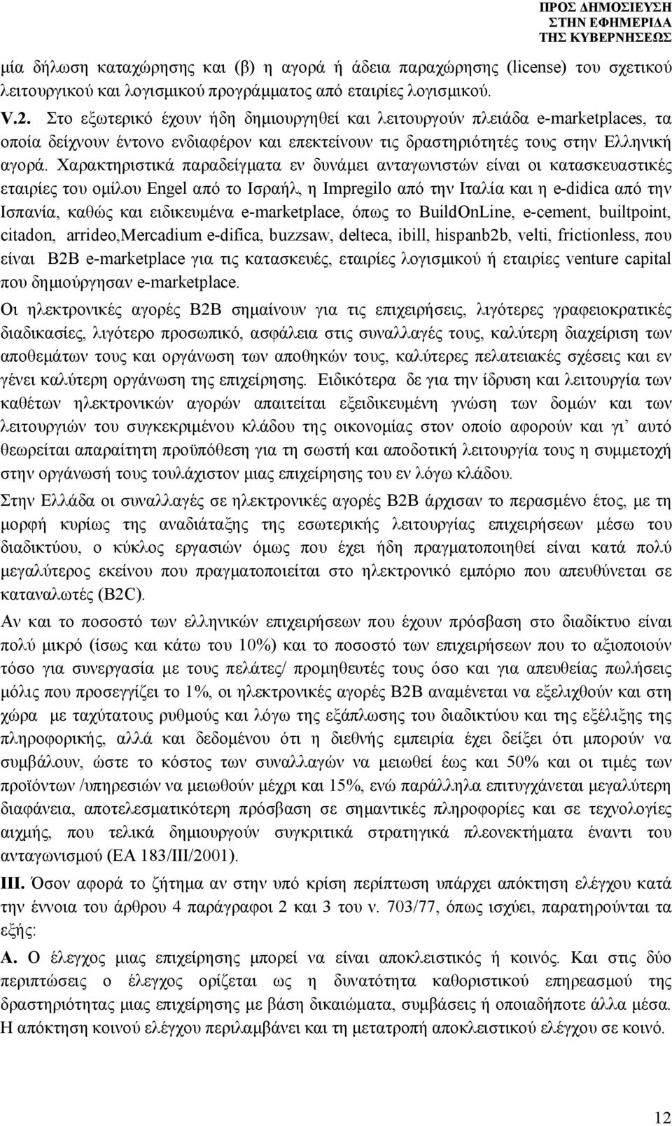 Χαρακτηριστικά παραδείγματα εν δυνάμει ανταγωνιστών είναι οι κατασκευαστικές εταιρίες του ομίλου Engel από το Ισραήλ, η Impregilo από την Ιταλία και η e-didica από την Ισπανία, καθώς και ειδικευμένα