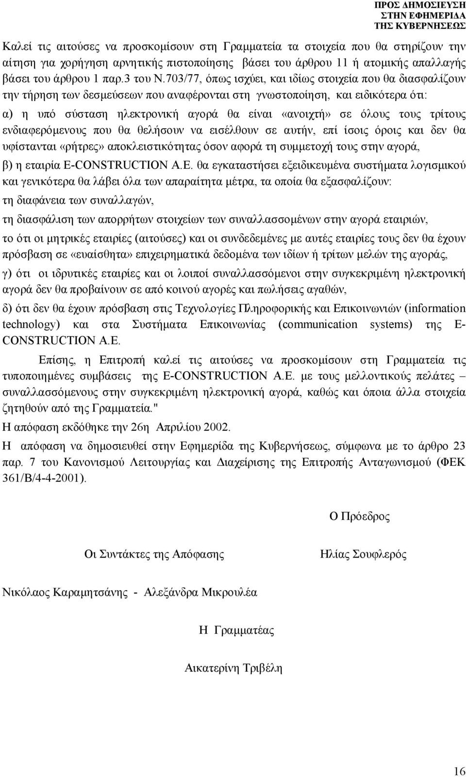 όλους τους τρίτους ενδιαφερόμενους που θα θελήσουν να εισέλθουν σε αυτήν, επί ίσοις όροις και δεν θα υφίστανται «ρήτρες» αποκλειστικότητας όσον αφορά τη συμμετοχή τους στην αγορά, β) η εταιρία