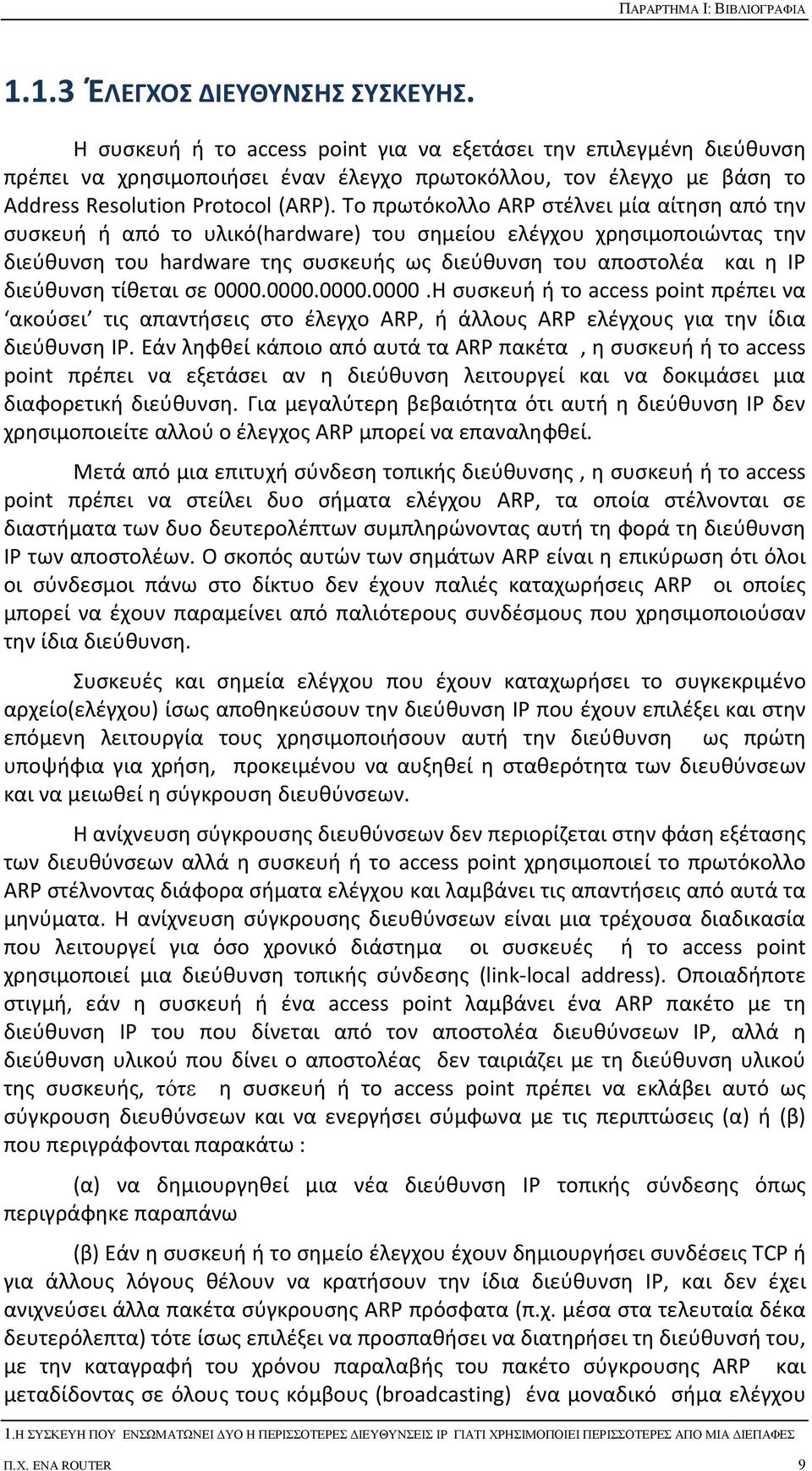 Το πρωτόκολλο ARP στέλνει μία αίτηση από την συσκευή ή από το υλικό(hardware) του σημείου ελέγχου χρησιμοποιώντας την διεύθυνση του hardware της συσκευής ως διεύθυνση του αποστολέα και η ΙΡ διεύθυνση