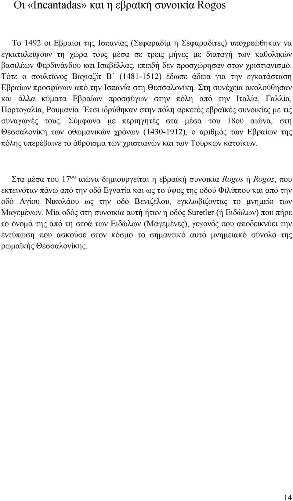 Στη συνέχεια ακολούθησαν και άλλα κύματα Εβραίων προσφύγων στην πόλη από την Ιταλία, Γαλλία, Πορτογαλία, Ρουμανία. Έτσι ιδρύθηκαν στην πόλη αρκετές εβραϊκές συνοικίες με τις συναγωγές τους.