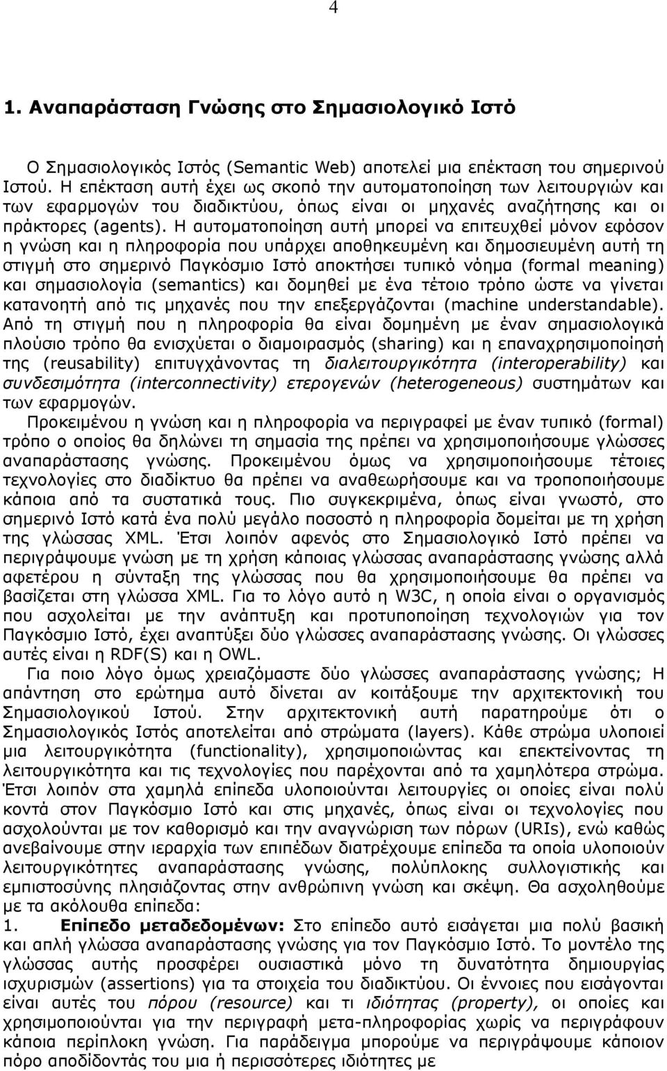 Η αυτοματοποίηση αυτή μπορεί να επιτευχθεί μόνον εφόσον η γνώση και η πληροφορία που υπάρχει αποθηκευμένη και δημοσιευμένη αυτή τη στιγμή στο σημερινό Παγκόσμιο Ιστό αποκτήσει τυπικό νόημα (formal