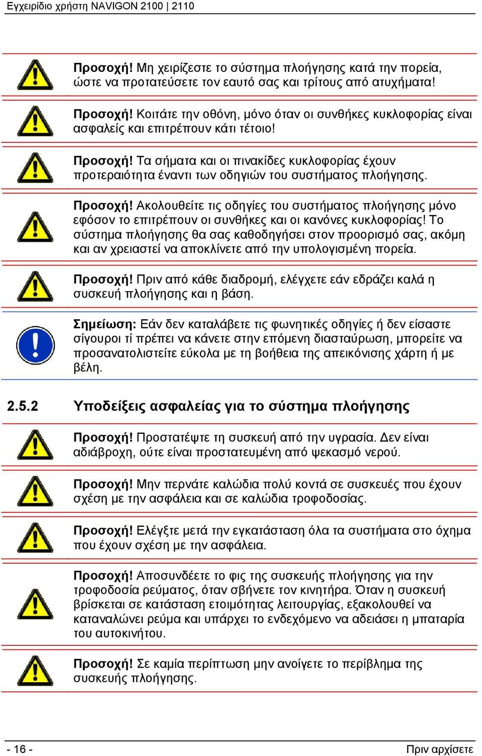 Τα σήματα και οι πινακίδες κυκλοφορίας έχουν προτεραιότητα έναντι των οδηγιών του συστήματος πλοήγησης. Προσοχή!