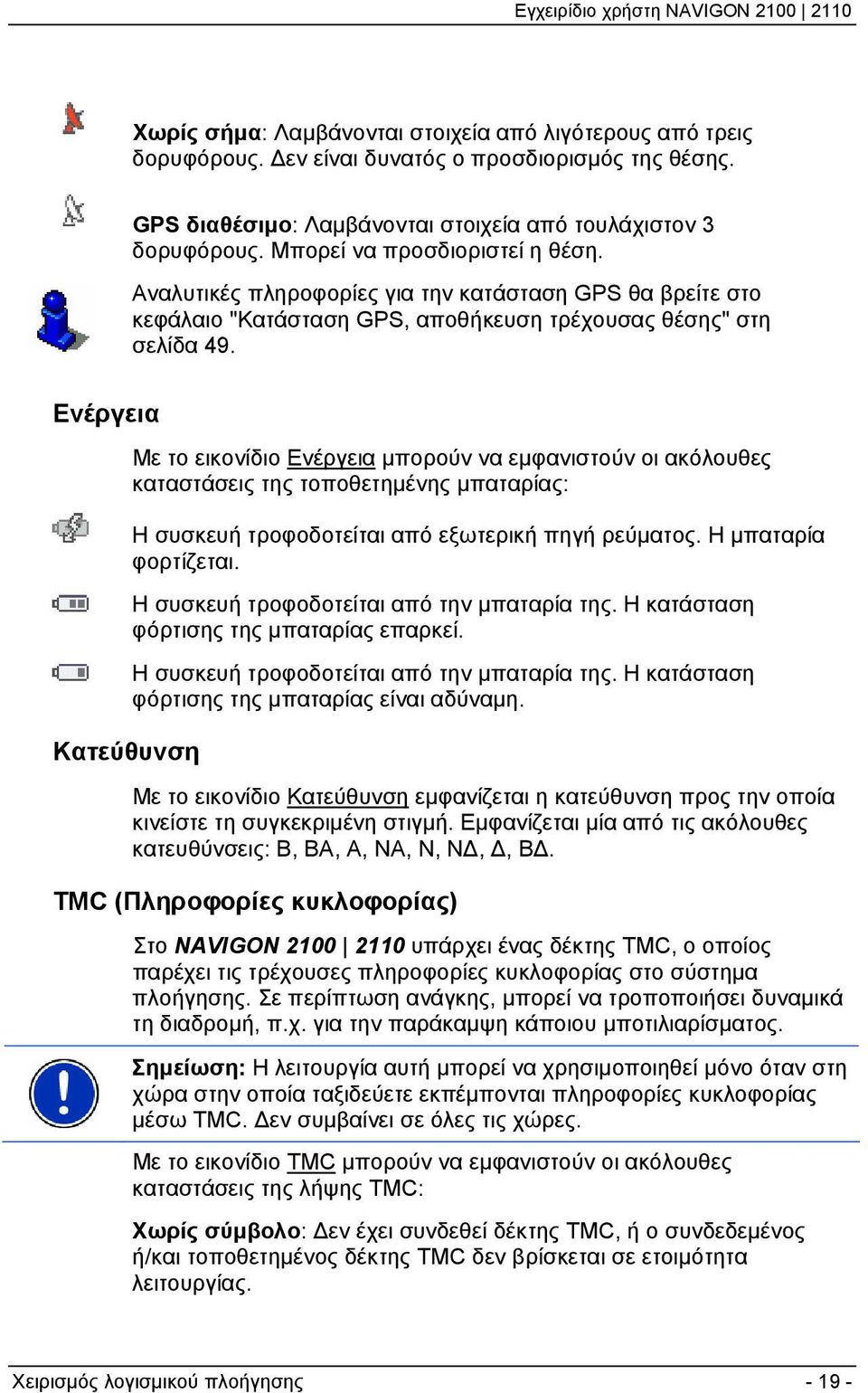 Ενέργεια Κατεύθυνση Με το εικονίδιο Ενέργεια μπορούν να εμφανιστούν οι ακόλουθες καταστάσεις της τοποθετημένης μπαταρίας: Η συσκευή τροφοδοτείται από εξωτερική πηγή ρεύματος. Η μπαταρία φορτίζεται.