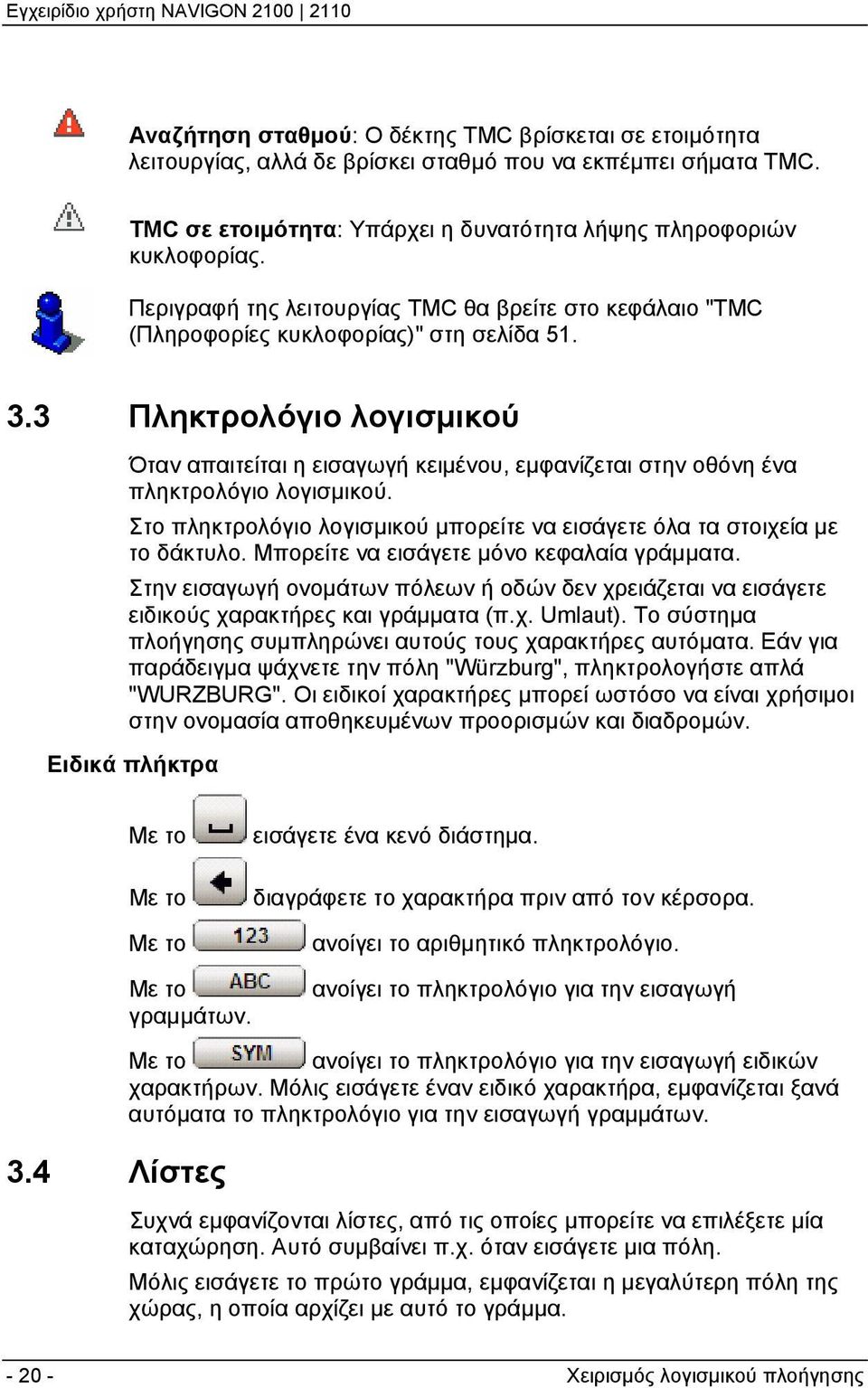 3 Πληκτρολόγιο λογισμικού Όταν απαιτείται η εισαγωγή κειμένου, εμφανίζεται στην οθόνη ένα πληκτρολόγιο λογισμικού. Στο πληκτρολόγιο λογισμικού μπορείτε να εισάγετε όλα τα στοιχεία με το δάκτυλο.