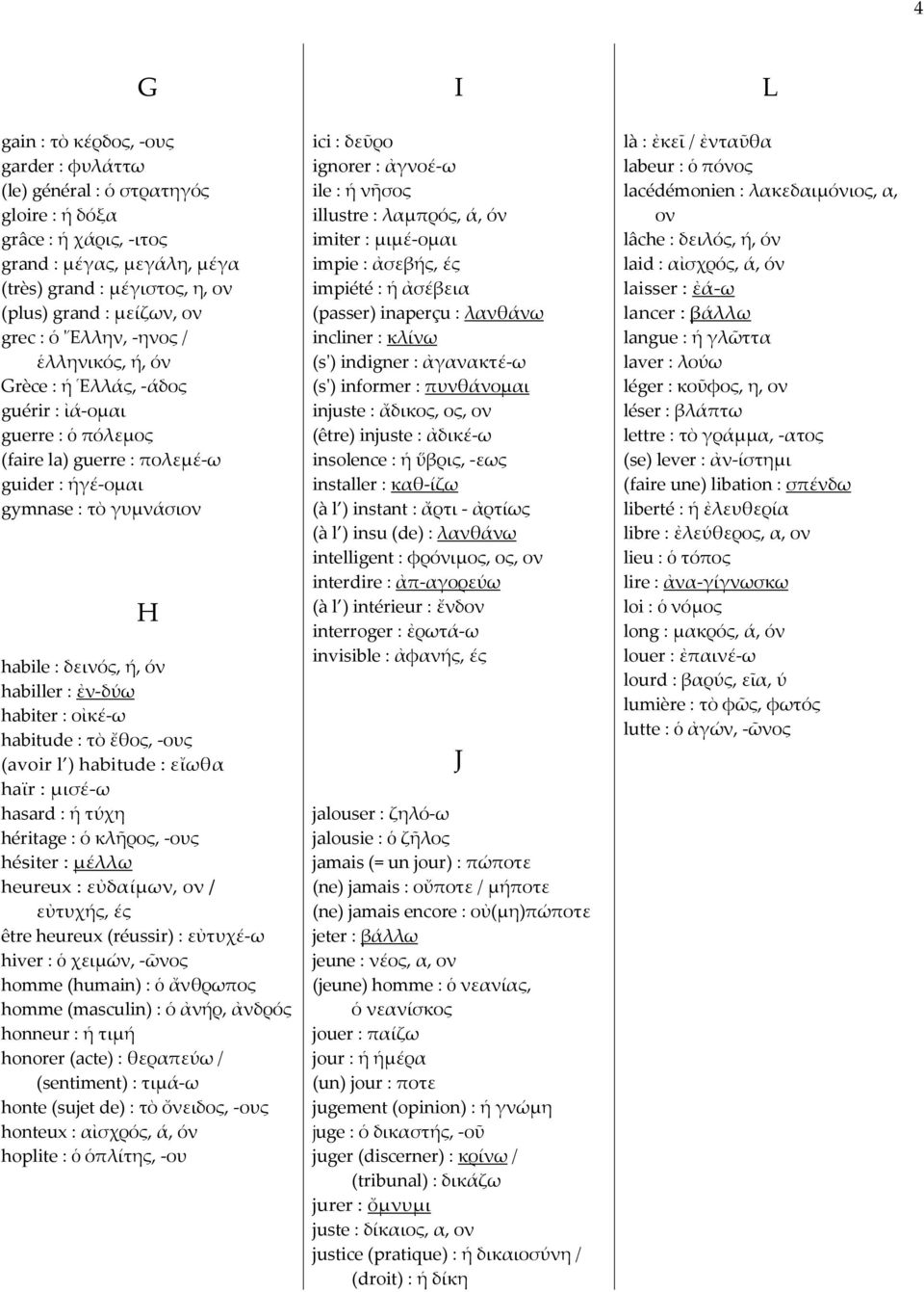 : ἐν-δύω habiter : οἰκέ-ω habitude : τὸ ἔθος, -ους (avoir l ) habitude : εἴωθα haϊr : μισέ-ω hasard : ἡ τύχη héritage : ὁ κλῆρος, -ους hésiter : μέλλω heureux : εὐδαίμων, ον / εὐτυχής, ές être