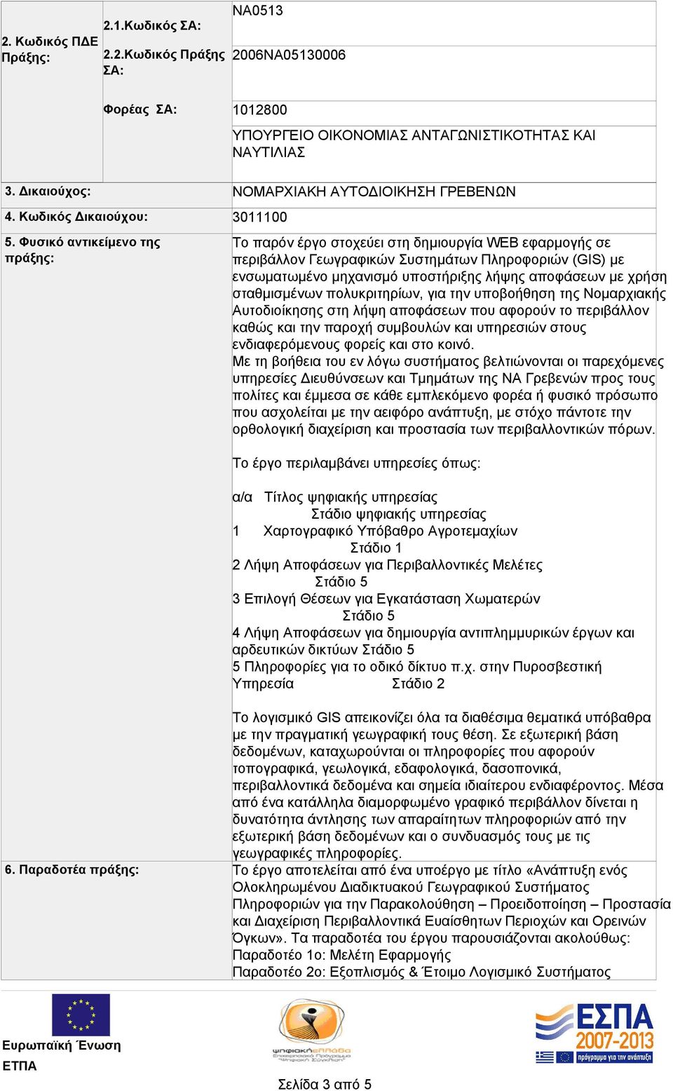 μηχανισμό υποστήριξης λήψης αποφάσεων με χρήση σταθμισμένων πολυκριτηρίων, για την υποβοήθηση της Νομαρχιακής Αυτοδιοίκησης στη λήψη αποφάσεων που αφορούν το περιβάλλον καθώς και την παροχή συμβουλών