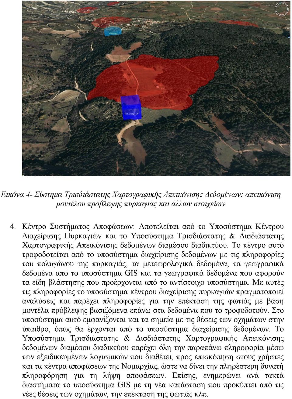 Το κέντρο αυτό τροφοδοτείται από το υποσύστηµα διαχείρισης δεδοµένων µε τις πληροφορίες του πολυγώνου της πυρκαγιάς, τα µετεωρολογικά δεδοµένα, τα γεωγραφικά δεδοµένα από το υποσύστηµα GIS και τα