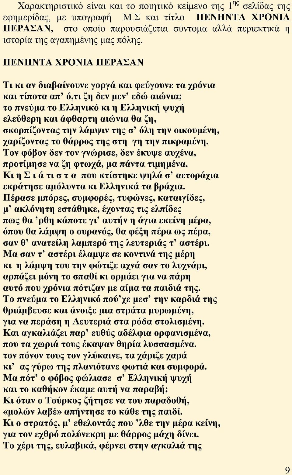 ΠΕΝΗΝΤΑ ΧΡΟΝΙΑ ΠΕΡΑΣΑΝ Τι κι αν διαβαίνουνε γοργά και φεύγουνε τα χρόνια και τίποτα απ ό,τι ζη δεν μεν εδώ αιώνια; το πνεύμα το Ελληνικό κι η Ελληνική ψυχή ελεύθερη και άφθαρτη αιώνια θα ζη,